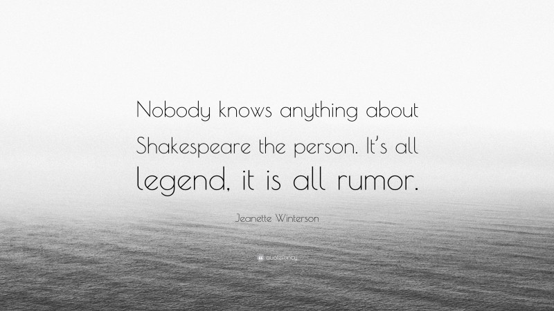 Jeanette Winterson Quote: “Nobody knows anything about Shakespeare the person. It’s all legend, it is all rumor.”