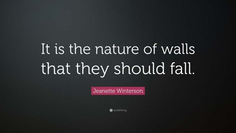 Jeanette Winterson Quote: “It is the nature of walls that they should fall.”