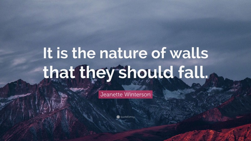 Jeanette Winterson Quote: “It is the nature of walls that they should fall.”