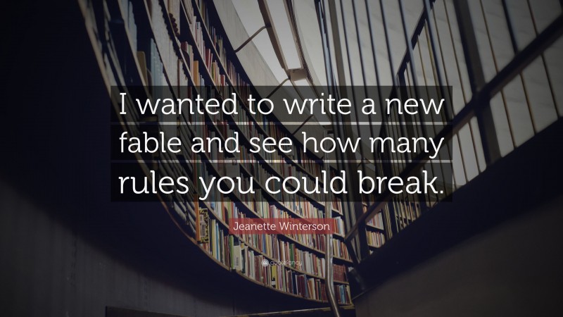 Jeanette Winterson Quote: “I wanted to write a new fable and see how many rules you could break.”