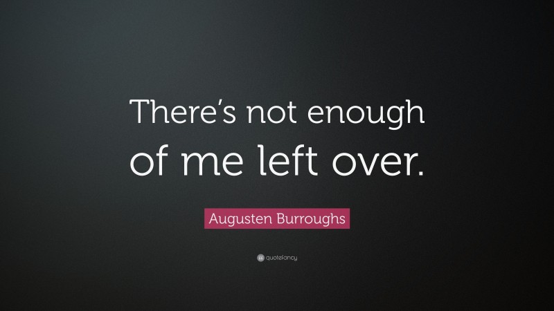 Augusten Burroughs Quote: “There’s not enough of me left over.”