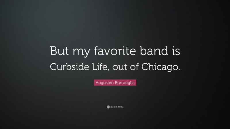 Augusten Burroughs Quote: “But my favorite band is Curbside Life, out of Chicago.”