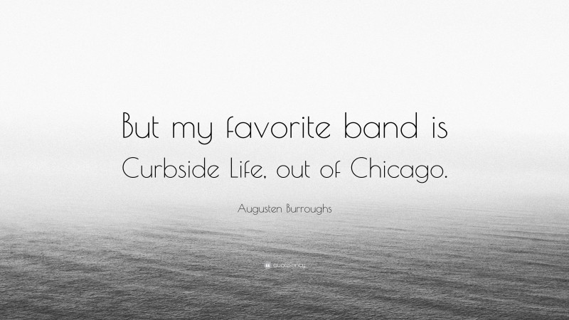 Augusten Burroughs Quote: “But my favorite band is Curbside Life, out of Chicago.”