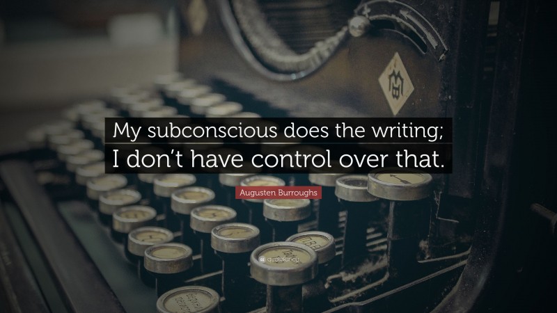 Augusten Burroughs Quote: “My subconscious does the writing; I don’t have control over that.”