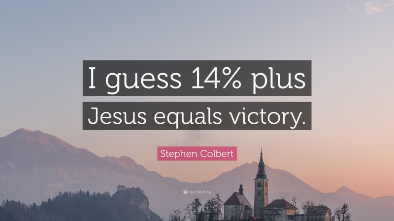 Stephen Colbert Quote: “I guess 14% plus Jesus equals victory.”