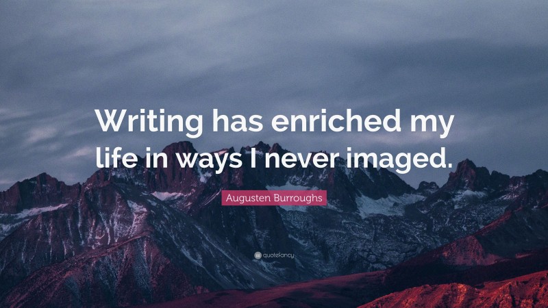 Augusten Burroughs Quote: “Writing has enriched my life in ways I never imaged.”