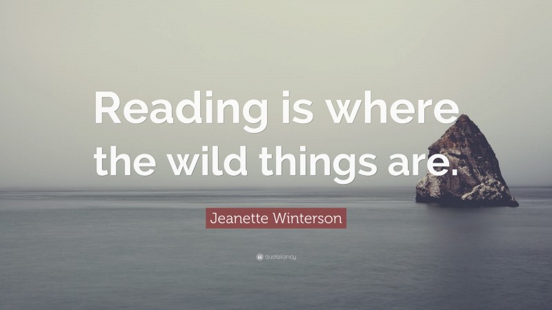 Jeanette Winterson Quote: “Reading is where the wild things are.”