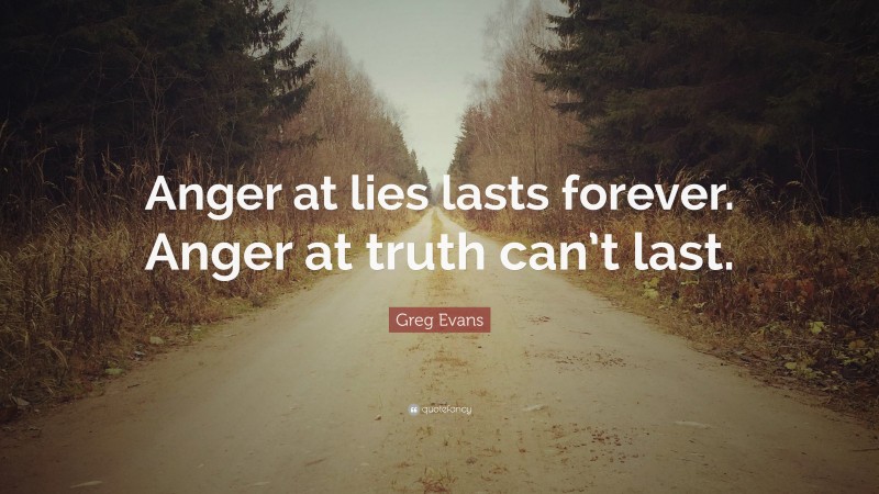 Greg Evans Quote: “Anger at lies lasts forever. Anger at truth can’t last.”