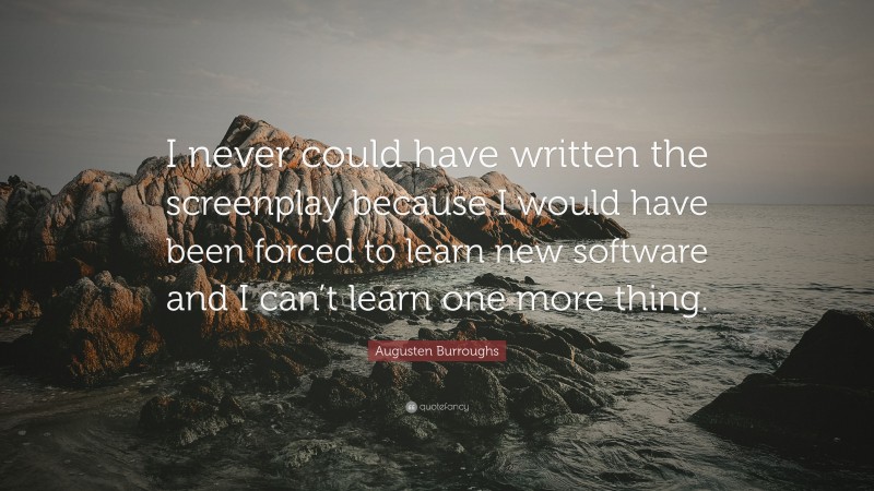 Augusten Burroughs Quote: “I never could have written the screenplay because I would have been forced to learn new software and I can’t learn one more thing.”