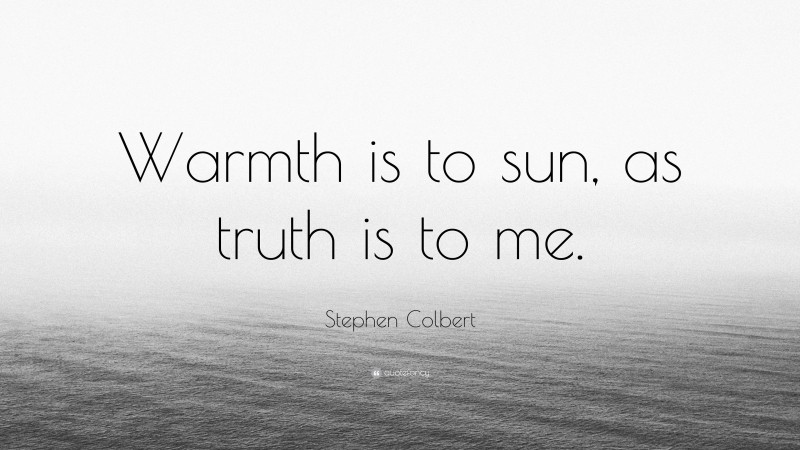 Stephen Colbert Quote: “Warmth is to sun, as truth is to me.”