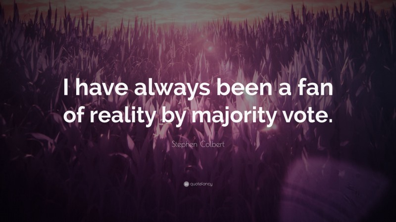 Stephen Colbert Quote: “I have always been a fan of reality by majority vote.”