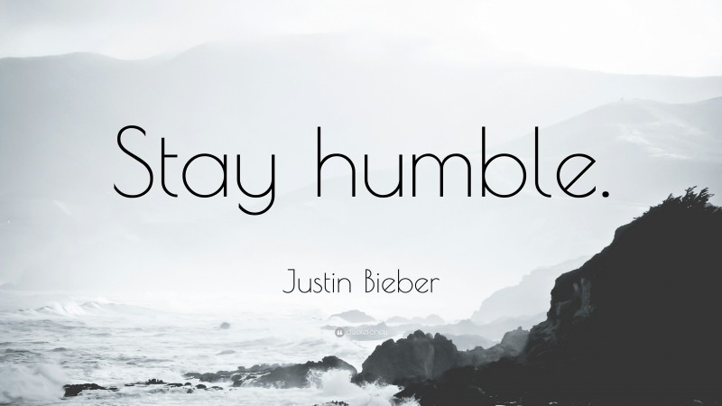 Justin Bieber Quote: “Stay humble.”