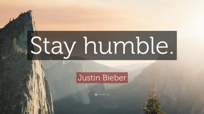 Justin Bieber Quote: “Stay humble.”