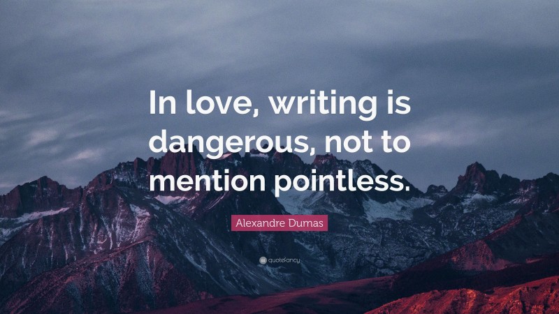 Alexandre Dumas Quote: “In love, writing is dangerous, not to mention pointless.”