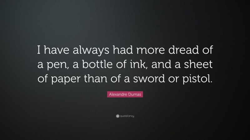 Alexandre Dumas Quote: “I have always had more dread of a pen, a bottle of ink, and a sheet of paper than of a sword or pistol.”