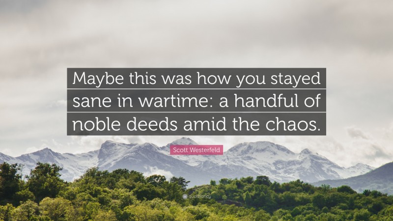 Scott Westerfeld Quote: “Maybe this was how you stayed sane in wartime: a handful of noble deeds amid the chaos.”