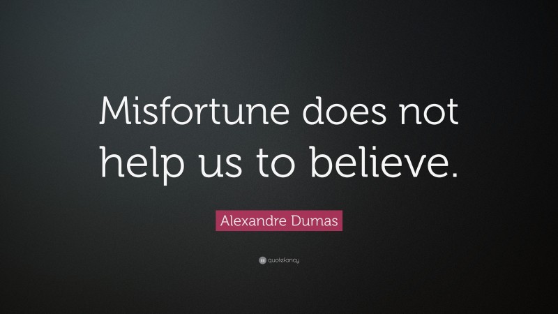 Alexandre Dumas Quote: “Misfortune does not help us to believe.”