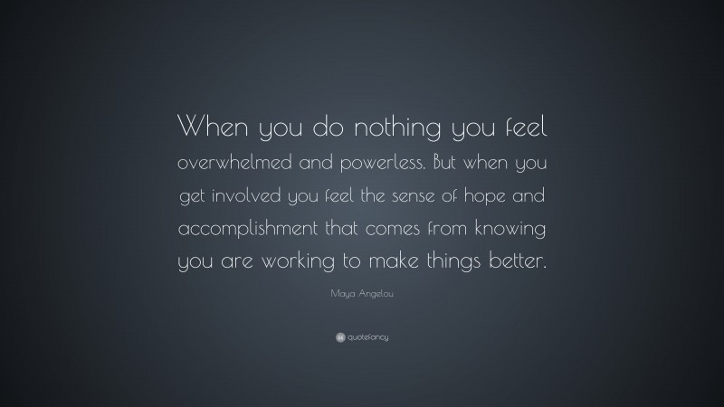 Maya Angelou Quote: “When you do nothing you feel overwhelmed and ...