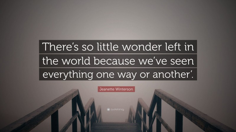 Jeanette Winterson Quote: “There’s so little wonder left in the world because we’ve seen everything one way or another’.”