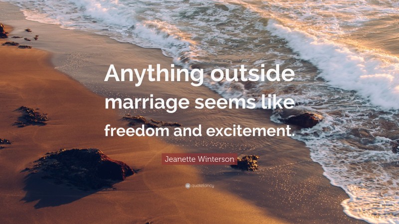 Jeanette Winterson Quote: “Anything outside marriage seems like freedom and excitement.”