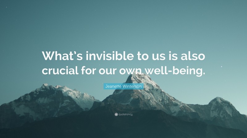 Jeanette Winterson Quote: “What’s invisible to us is also crucial for our own well-being.”