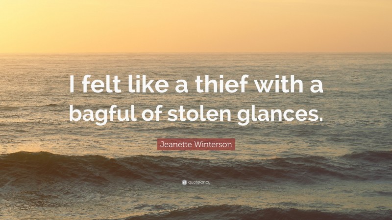 Jeanette Winterson Quote: “I felt like a thief with a bagful of stolen glances.”