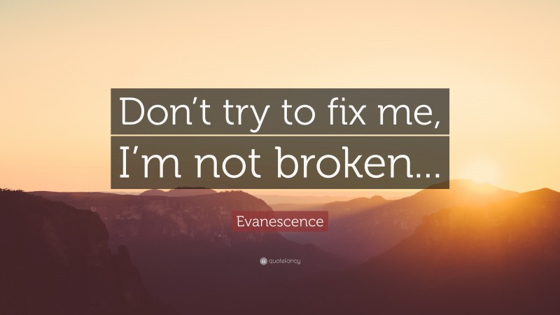 Evanescence Quote: “Don’t try to fix me, I’m not broken...”