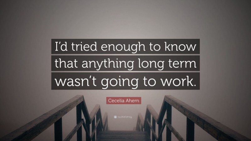 Cecelia Ahern Quote: “I’d tried enough to know that anything long term wasn’t going to work.”