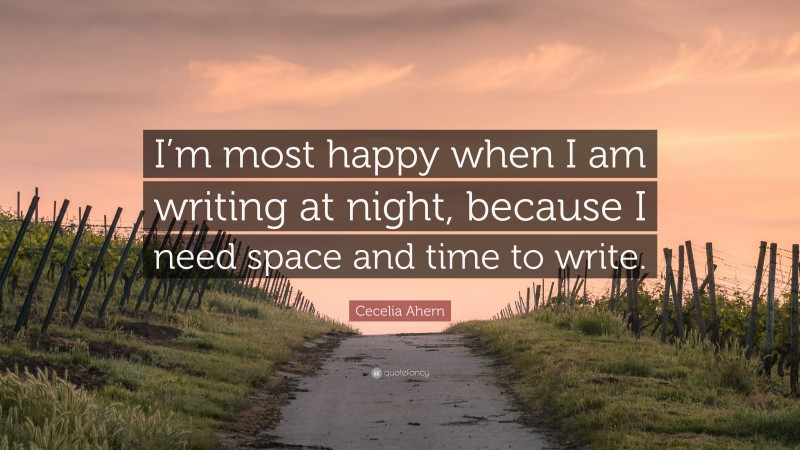 Cecelia Ahern Quote: “I’m most happy when I am writing at night, because I need space and time to write.”