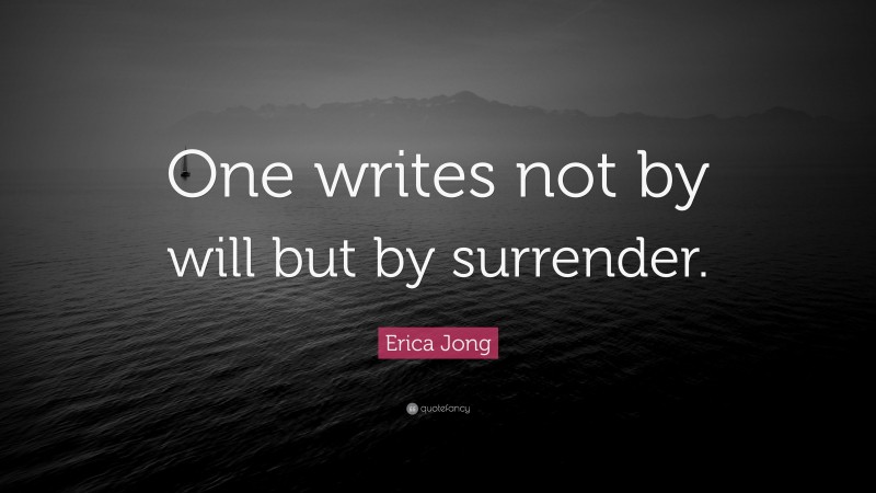 Erica Jong Quote: “One writes not by will but by surrender.”