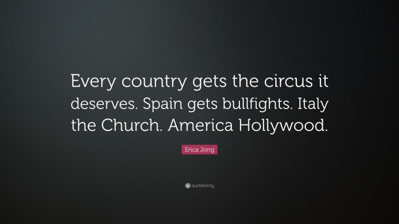 Erica Jong Quote: “Every country gets the circus it deserves. Spain ...