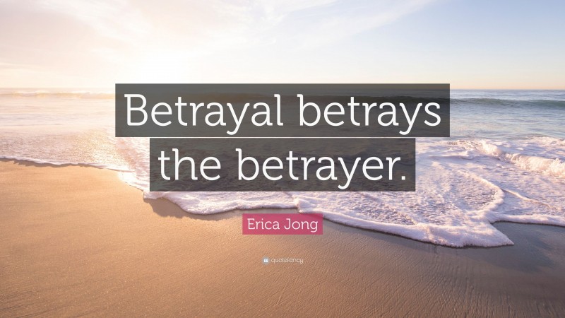 Erica Jong Quote: “Betrayal betrays the betrayer.”