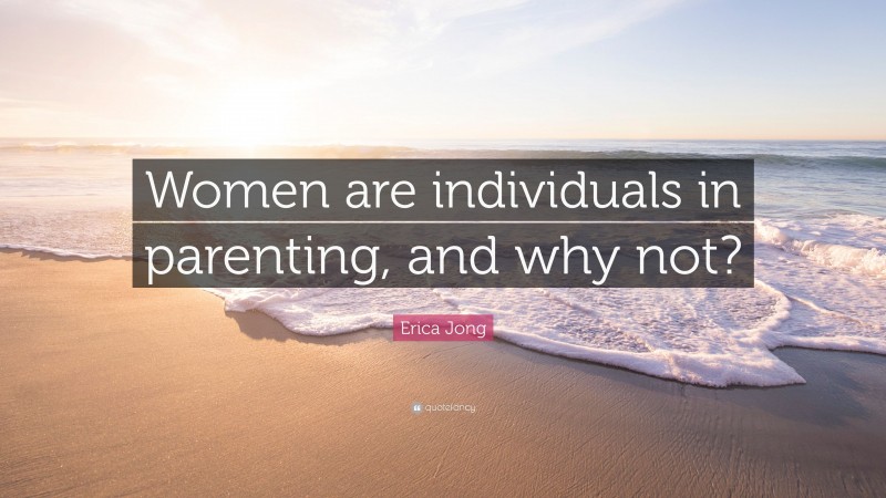 Erica Jong Quote: “Women are individuals in parenting, and why not?”