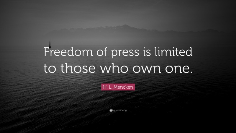 H. L. Mencken Quote: “Freedom of press is limited to those who own one.”