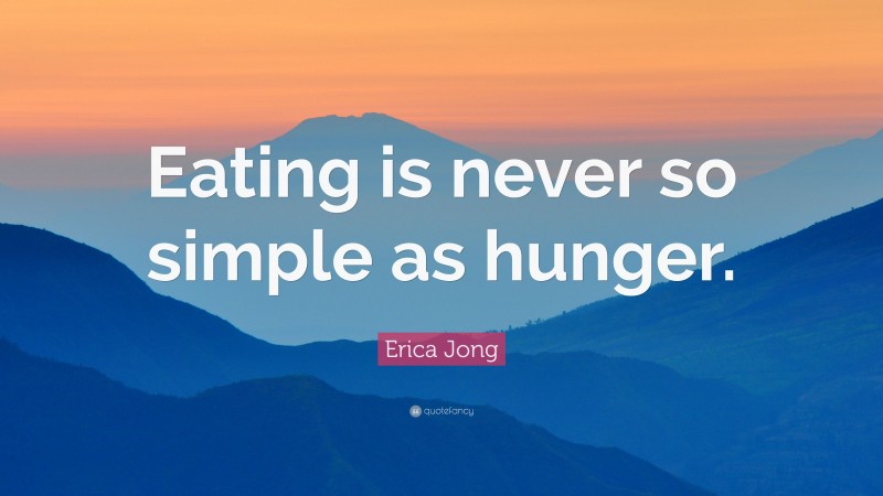 Erica Jong Quote: “Eating is never so simple as hunger.”