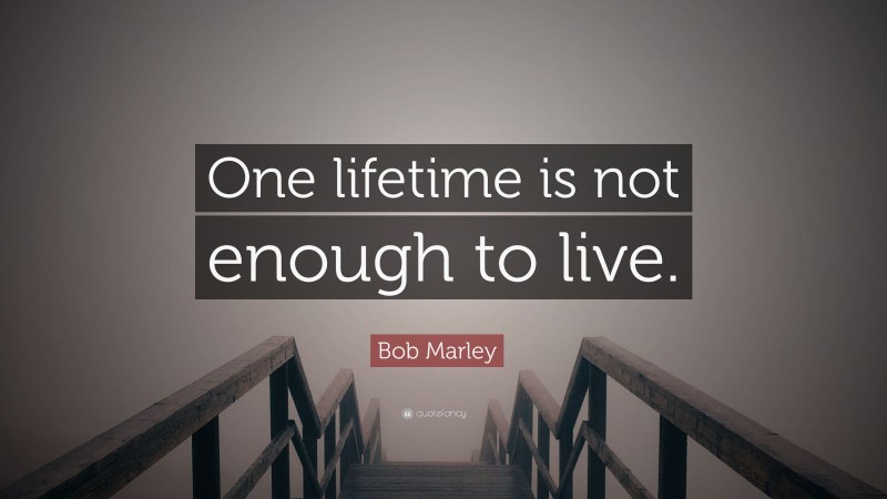 Bob Marley Quote: “One lifetime is not enough to live.”
