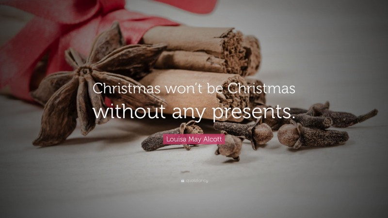 Louisa May Alcott Quote: “Christmas won’t be Christmas without any presents.”