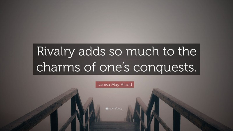 Louisa May Alcott Quote: “Rivalry adds so much to the charms of one’s conquests.”