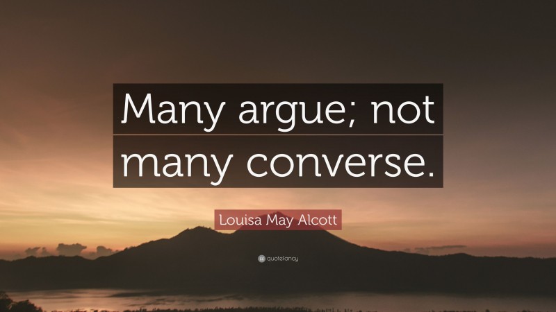 Louisa May Alcott Quote: “Many argue; not many converse.”