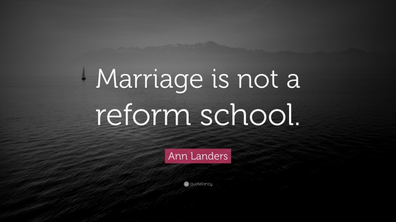 Ann Landers Quote: “Marriage is not a reform school.”