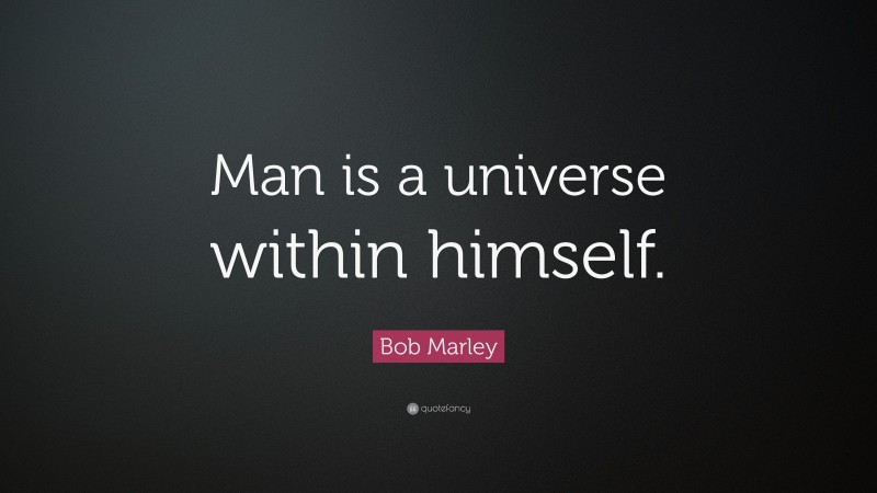 Bob Marley Quote: “Man is a universe within himself.”