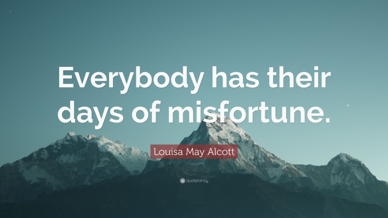 Louisa May Alcott Quote: “Everybody has their days of misfortune.”