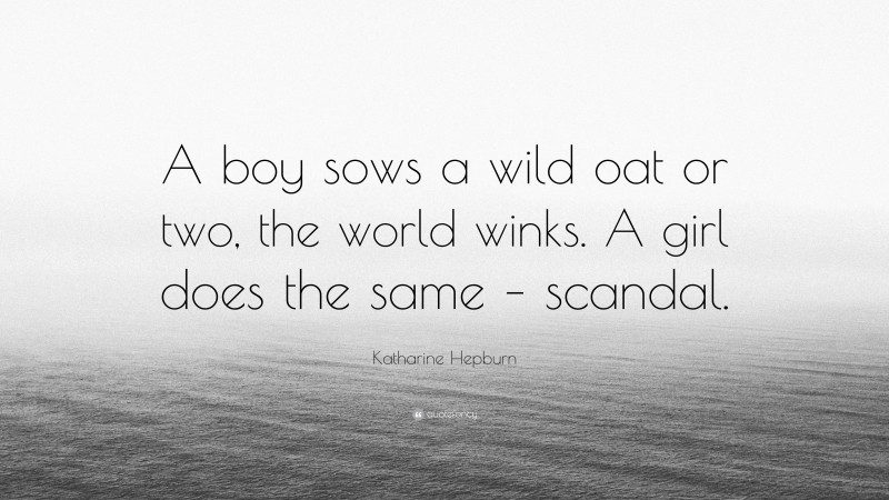 Katharine Hepburn Quote: “A boy sows a wild oat or two, the world winks. A girl does the same – scandal.”
