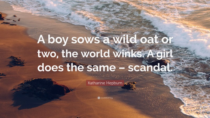 Katharine Hepburn Quote: “A boy sows a wild oat or two, the world winks. A girl does the same – scandal.”