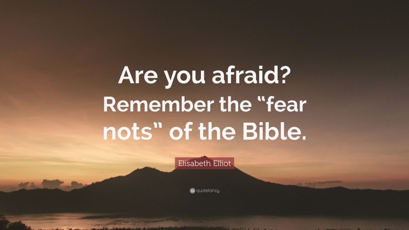 Elisabeth Elliot Quote: “Are you afraid? Remember the “fear nots” of the Bible.”