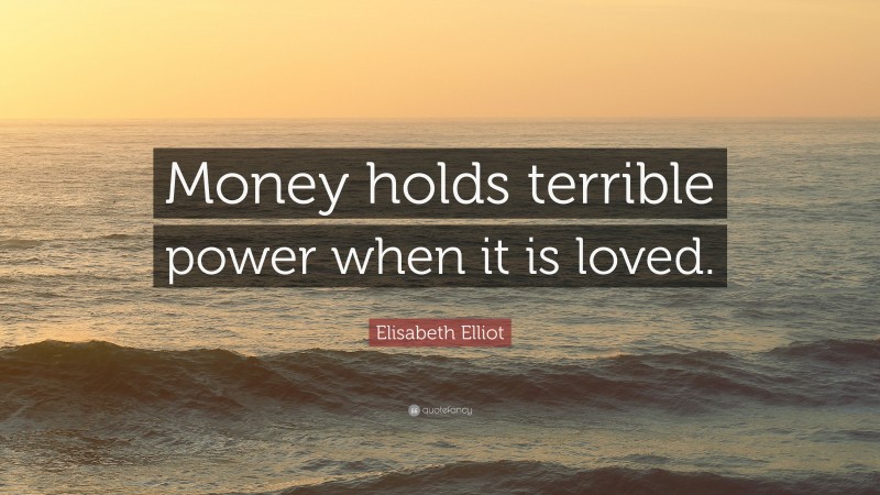 Elisabeth Elliot Quote: “Money holds terrible power when it is loved.”