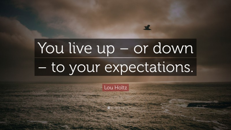 Lou Holtz Quote: “You live up – or down – to your expectations.”