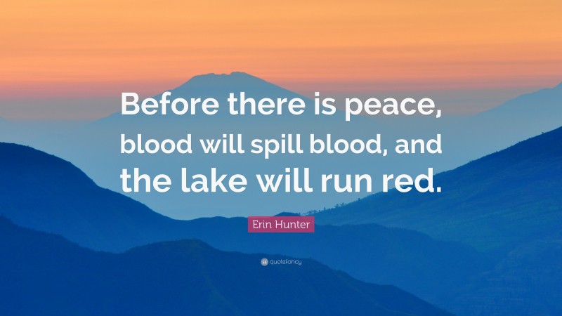 Erin Hunter Quote: “Before there is peace, blood will spill blood, and the lake will run red.”