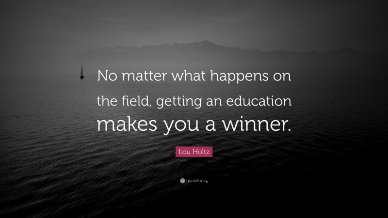 Lou Holtz Quote: “No matter what happens on the field, getting an education makes you a winner.”