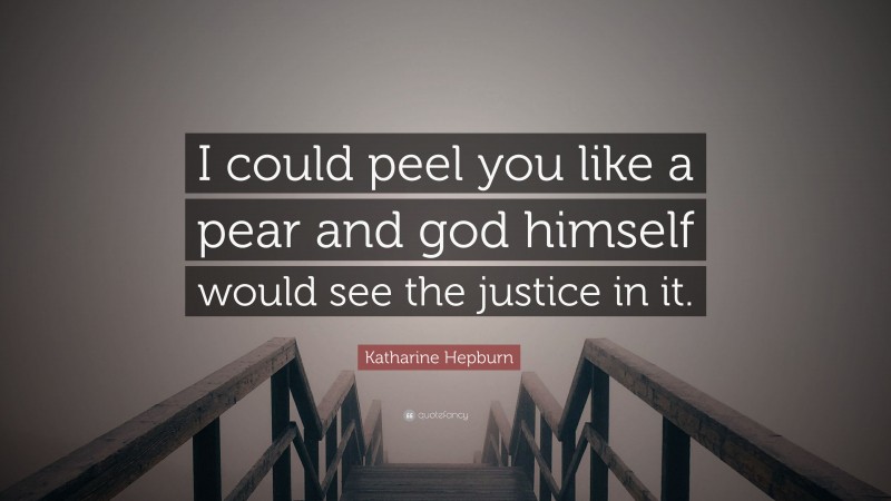 Katharine Hepburn Quote: “I could peel you like a pear and god himself would see the justice in it.”